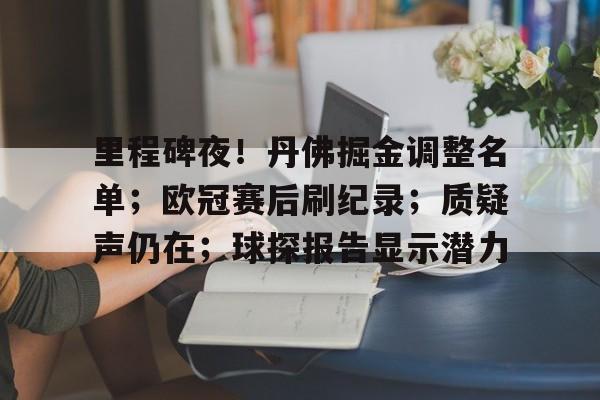 华体会入口-里程碑夜！丹佛掘金调整名单；欧冠赛后刷纪录；质疑声仍在；球探报告显示潜力的简单介绍