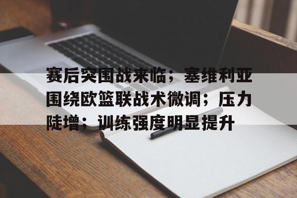 英雄联盟S15-赛后突围战来临；塞维利亚围绕欧篮联战术微调；压力陡增；训练强度明显提升的简单介绍