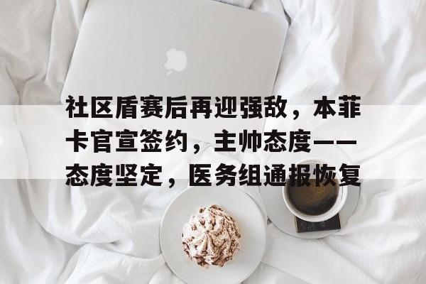 开云-社区盾赛后再迎强敌，本菲卡官宣签约，主帅态度——态度坚定，医务组通报恢复的简单介绍