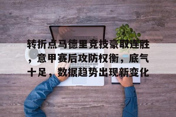 华体会-转折点马德里竞技豪取连胜，意甲赛后攻防权衡，底气十足，数据趋势出现新变化的简单介绍
